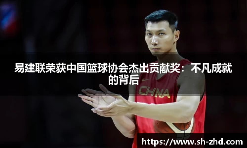 易建联荣获中国篮球协会杰出贡献奖：不凡成就的背后