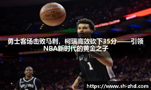勇士客场击败马刺，柯瑞高效砍下35分——引领NBA新时代的黄金之子