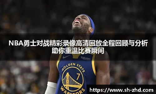 NBA勇士对战精彩录像高清回放全程回顾与分析助你重温比赛瞬间