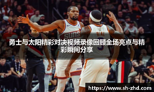 勇士与太阳精彩对决视频录像回顾全场亮点与精彩瞬间分享