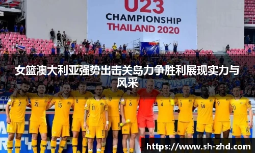 女篮澳大利亚强势出击关岛力争胜利展现实力与风采