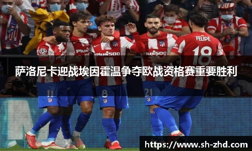 萨洛尼卡迎战埃因霍温争夺欧战资格赛重要胜利