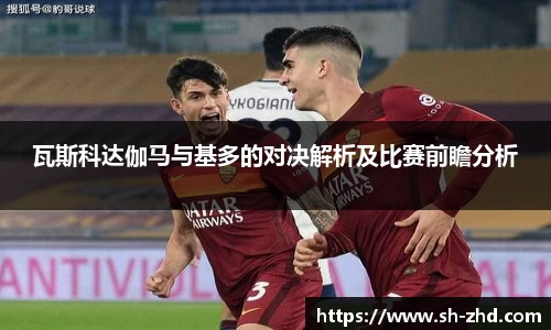 瓦斯科达伽马与基多的对决解析及比赛前瞻分析