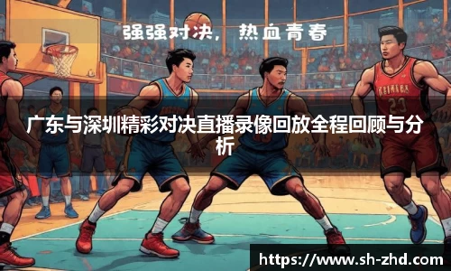 广东与深圳精彩对决直播录像回放全程回顾与分析