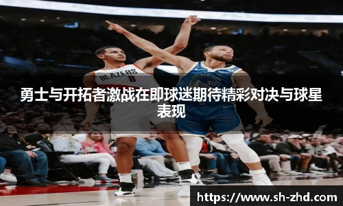 勇士与开拓者激战在即球迷期待精彩对决与球星表现