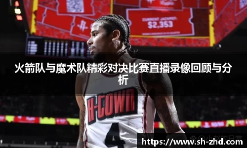 火箭队与魔术队精彩对决比赛直播录像回顾与分析