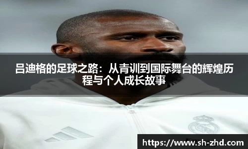吕迪格的足球之路：从青训到国际舞台的辉煌历程与个人成长故事