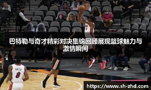 巴特勒与奇才精彩对决集锦回顾展现篮球魅力与激情瞬间