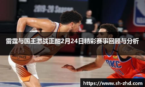 雷霆与国王激战正酣2月24日精彩赛事回顾与分析