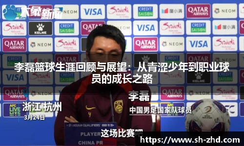 李磊篮球生涯回顾与展望:从青涩少年到职业球员的成长之路